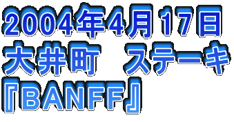 2004N417
䒬@Xe[L
wBANFFx